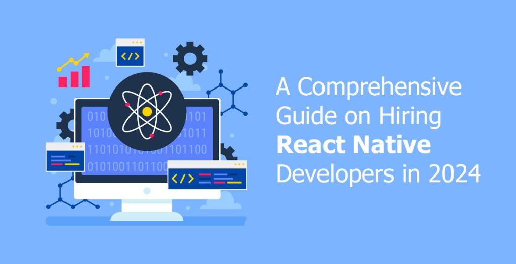 A Comprehensive Guide on Hiring React Native Developers in 2024